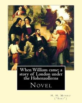 portada When William came; a story of London under the Hohenzollerns. By: H. H. Munro ("Saki"), (Novel): Hector Hugh Munro (18 December 1870 - 14 November 191 