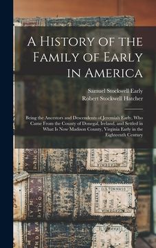 portada A History of the Family of Early in America: Being the Ancestors and Descendents of Jeremiah Early, Who Came From the County of Donegal, Ireland, and