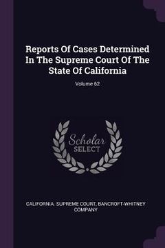 portada Reports Of Cases Determined In The Supreme Court Of The State Of California; Volume 62 (en Inglés)