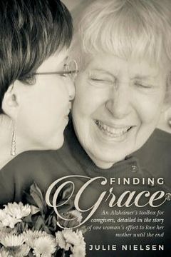 portada Finding Grace: An Alzheimer's toolbox for caregivers, detailed in the story of one woman's effort to love her mother until the end (en Inglés)