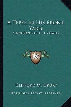 portada a tepee in his front yard: a biography of h. t. cowley (en Inglés)
