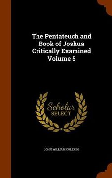 portada The Pentateuch and Book of Joshua Critically Examined Volume 5 (en Inglés)