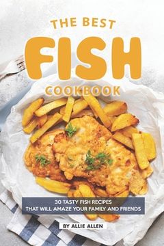 portada The Best Fish Cookbook: 30 Tasty Fish Recipes That Will Amaze Your Family and Friends (in English)