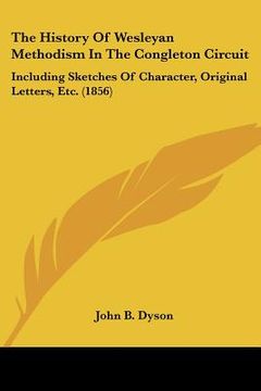 portada the history of wesleyan methodism in the congleton circuit: including sketches of character, original letters, etc. (1856) (in English)