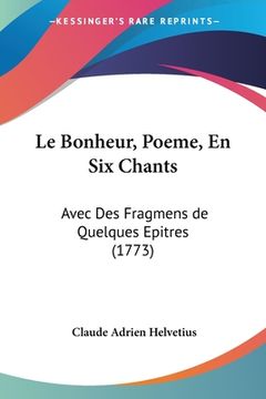 portada Le Bonheur, Poeme, En Six Chants: Avec Des Fragmens de Quelques Epitres (1773) (en Francés)