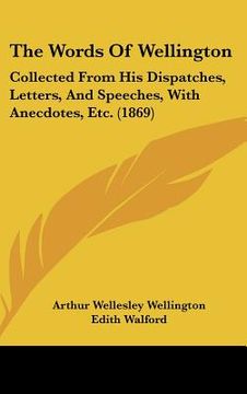 portada the words of wellington: collected from his dispatches, letters, and speeches, with anecdotes, etc. (1869)