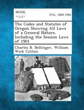 portada The Codes and Statutes of Oregon Showing All Laws of a General Nature, Including the Session Laws of 1901 (en Inglés)