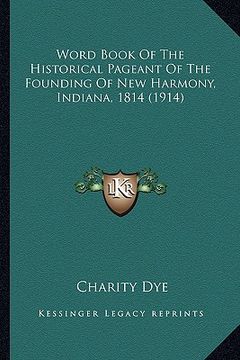 portada word book of the historical pageant of the founding of new harmony, indiana, 1814 (1914) (en Inglés)
