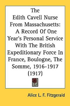 portada the edith cavell nurse from massachusetts: a record of one year's personal service with the british expeditionary force in france, boulogne, the somme