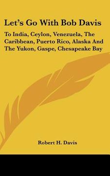 portada let's go with bob davis: to india, ceylon, venezuela, the caribbean, puerto rico, alaska and the yukon, gaspe, chesapeake bay
