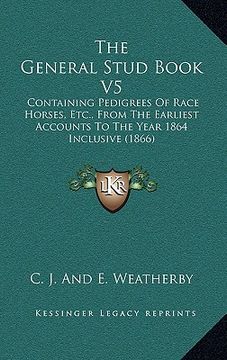 portada the general stud book v5: containing pedigrees of race horses, etc., from the earliest accounts to the year 1864 inclusive (1866)
