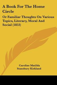 portada a book for the home circle: or familiar thoughts on various topics, literary, moral and social (1853) (en Inglés)