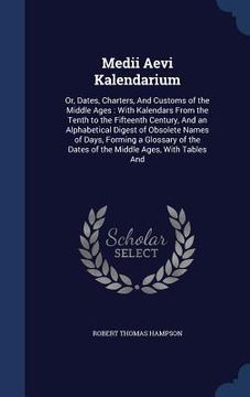 portada Medii Aevi Kalendarium: Or, Dates, Charters, And Customs of the Middle Ages: With Kalendars From the Tenth to the Fifteenth Century, And an Al (en Inglés)