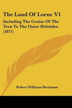 portada the land of lorne v1: including the cruise of the tern to the outer hebrides (1871) (en Inglés)