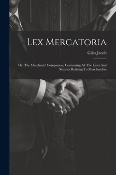 portada Lex Mercatoria: Or, The Merchants' Companion, Containing All The Laws And Statutes Relating To Merchandize (in English)