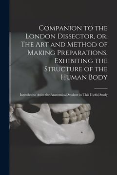 portada Companion to the London Dissector, or, The Art and Method of Making Preparations, Exhibiting the Structure of the Human Body: Intended to Assist the A
