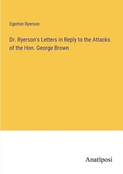 portada Dr. Ryerson's Letters in Reply to the Attacks of the Hon. George Brown (en Inglés)