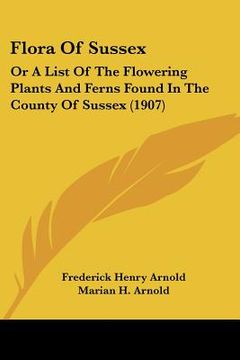 portada flora of sussex: or a list of the flowering plants and ferns found in the county of sussex (1907) (en Inglés)