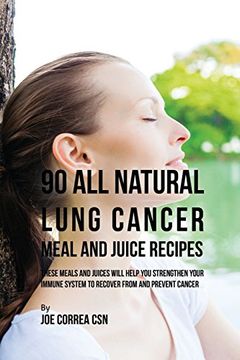 portada 90 All Natural Lung Cancer Meal and Juice Recipes: These Meals and Juices Will Help You Strengthen Your Immune System to Recover from and Prevent Cancer