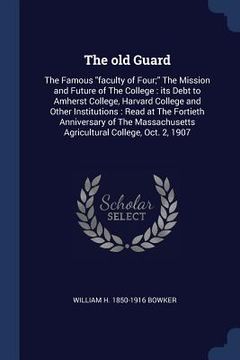 portada The old Guard: The Famous "faculty of Four;" The Mission and Future of The College: its Debt to Amherst College, Harvard College and (en Inglés)