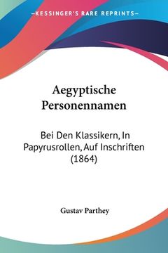 portada Aegyptische Personennamen: Bei Den Klassikern, In Papyrusrollen, Auf Inschriften (1864) (en Alemán)