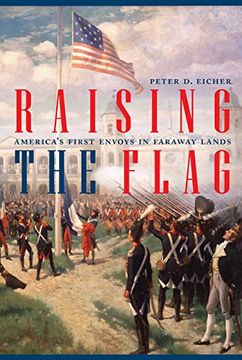 portada Raising the Flag: America’S First Envoys in Faraway Lands (Adst-Dacor Diplomats and Diplomacy) (en Inglés)