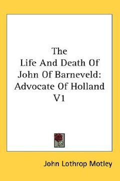 portada the life and death of john of barneveld: advocate of holland v1 (en Inglés)