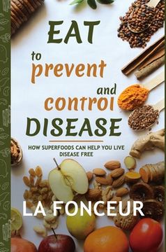 portada Eat to Prevent and Control Disease: How Superfoods Can Help You Live Disease Free (en Inglés)