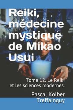 portada Reiki, Médecine Mystique de Mikao Usui: Tome 12. Le Reiki Et Les Sciences Modernes. (in French)