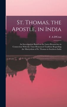 portada St. Thomas, the Apostle, in India: An Investigation Based on the Latest Researches in Connection With the Time-honoured Tradition Regarding the Martyr (en Inglés)