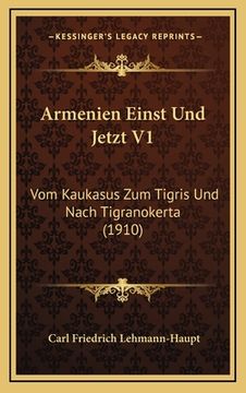 portada Armenien Einst Und Jetzt V1: Vom Kaukasus Zum Tigris Und Nach Tigranokerta (1910) (en Alemán)