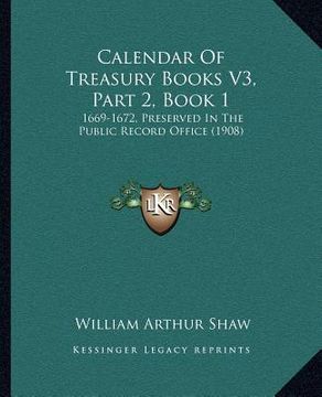 portada calendar of treasury books v3, part 2, book 1: 1669-1672, preserved in the public record office (1908) (en Inglés)