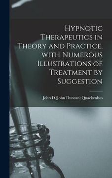 portada Hypnotic Therapeutics in Theory and Practice, With Numerous Illustrations of Treatment by Suggestion (en Inglés)