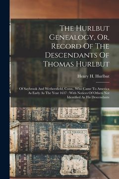 portada The Hurlbut Genealogy, Or, Record Of The Descendants Of Thomas Hurlbut: Of Saybrook And Wethersfield, Conn., Who Came To America As Early As The Year (en Inglés)