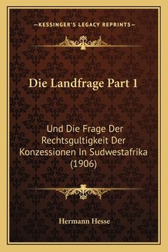 portada Die Landfrage Part 1: Und Die Frage Der Rechtsgultigkeit Der Konzessionen In Sudwestafrika (1906) (en Alemán)