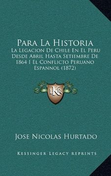 portada Para la Historia: La Legacion de Chile en el Peru Desde Abril Hasta Setiembre de 1864 i el Conflicto Peruano Espannol (1872)