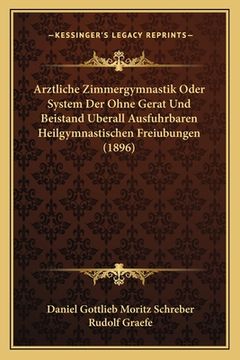 portada Arztliche Zimmergymnastik Oder System Der Ohne Gerat Und Beistand Uberall Ausfuhrbaren Heilgymnastischen Freiubungen (1896) (in German)