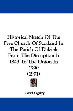 portada historical sketch of the free church of scotland in the parish of dalziel: from the disruption in 1843 to the union in 1900 (1901) (en Inglés)