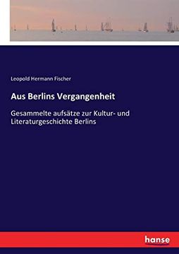 Aus Berlins Vergangenheit: Gesammelte Aufsätze zur Kultur- und Literaturgeschichte Berlins (in German)