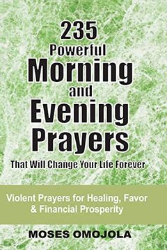 portada 235 Powerful Morning And Evening Prayers That Will Change Your Life Forever: Violent Prayers for Healing, Favor and Financial Prosperity (en Inglés)