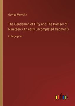 portada The Gentleman of Fifty and The Damsel of Nineteen; (An early uncompleted fragment): in large print (en Inglés)