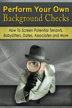 portada Perform Your Own Background Checks: How to Screen Potential Tenants, Babysitters, Dates, Associates and More