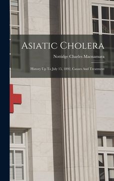 portada Asiatic Cholera: History Up To July 15, 1892, Causes And Treatment (in English)