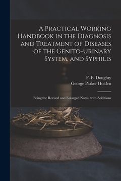 portada A Practical Working Handbook in the Diagnosis and Treatment of Diseases of the Genito-urinary System, and Syphilis: Being the Revised and Enlarged Not (in English)