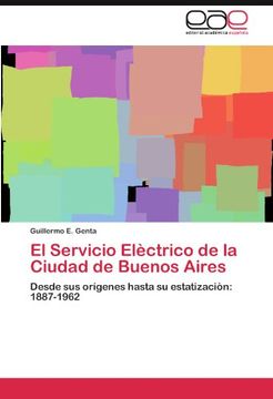 portada El Servicio Elèctrico de la Ciudad de Buenos Aires: Desde sus orígenes hasta su estatizaciòn: 1887-1962