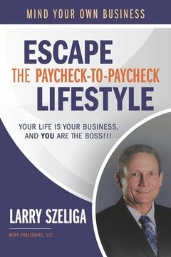 portada Escape the Paycheck-To-Paycheck Lifestyle: Your Life is Your Business And, you are the Boss! 