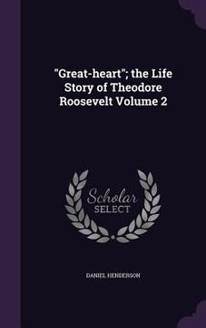 portada "Great-heart"; the Life Story of Theodore Roosevelt Volume 2