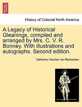 portada a legacy of historical gleanings, compiled and arranged by mrs. c. v. r. bonney. with illustrations and autographs. second edition. (en Inglés)