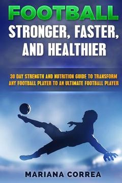 portada FOOTBALL FASTER, STRONGER and HEALTHIER: 30 DAY STRENGTH AND NUTRITION GUIDE TO TRANSFORM ANY FOOTBALL PLAYER INTO An ULTIMATE FOOTBALL PLAYER (en Inglés)