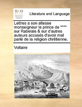 portada Lettres a Son Altesse Monseigneur Le Prince de **** Sur Rabelais & Sur D'Autres Auteurs Accuss D'Avoir Mal Parl de La Religion Chrtienne. (in French)